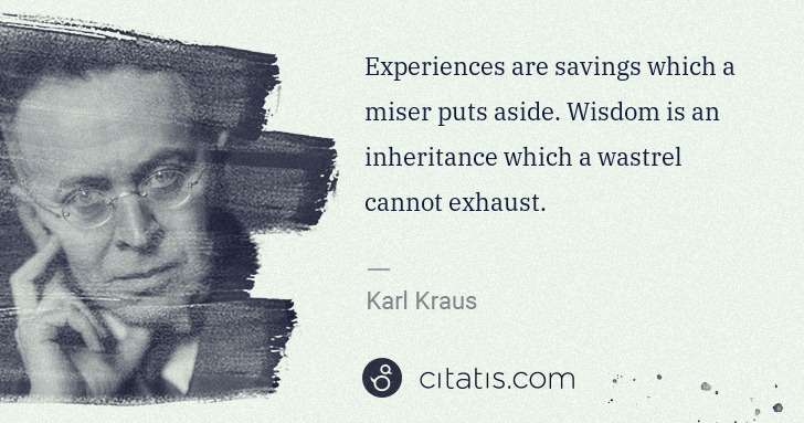 Karl Kraus: Experiences are savings which a miser puts aside. Wisdom ... | Citatis
