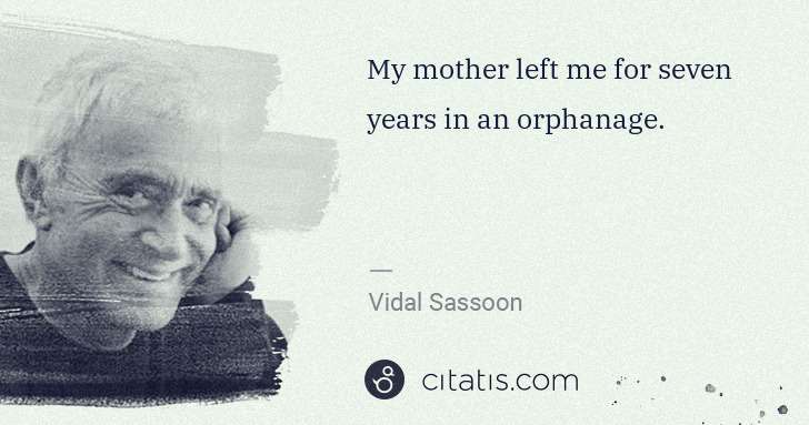 Vidal Sassoon: My mother left me for seven years in an orphanage. | Citatis