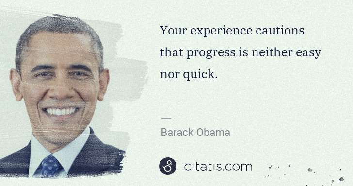 Barack Obama: Your experience cautions that progress is neither easy nor ... | Citatis