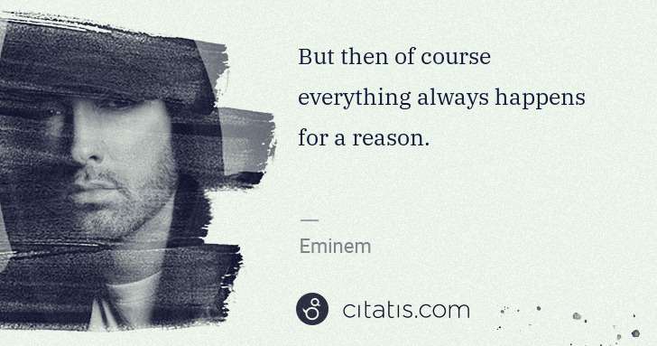 Eminem: But then of course everything always happens for a reason. | Citatis