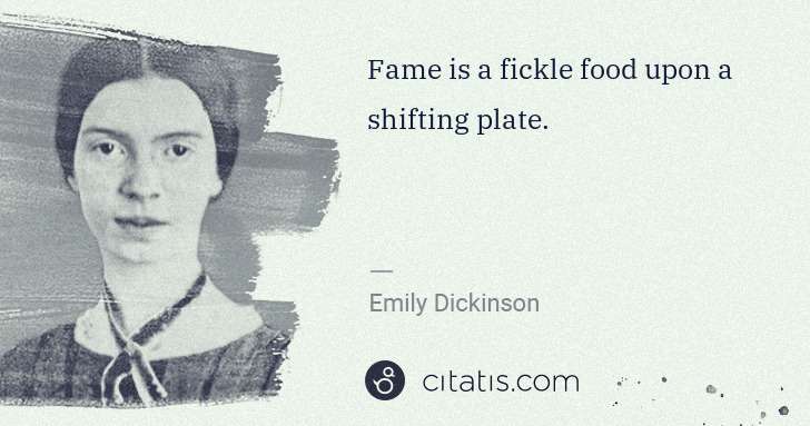 Emily Dickinson: Fame is a fickle food upon a shifting plate. | Citatis