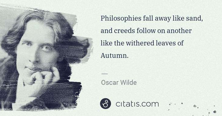 Oscar Wilde: Philosophies fall away like sand, and creeds follow on ... | Citatis