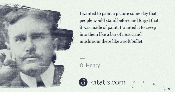 O. Henry: I wanted to paint a picture some day that people would ... | Citatis
