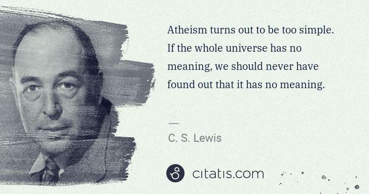 C. S. Lewis: Atheism turns out to be too simple. If the whole universe ... | Citatis