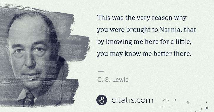 C. S. Lewis: This was the very reason why you were brought to Narnia, ... | Citatis
