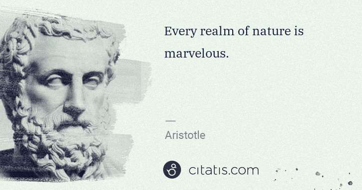 Aristotle: Every realm of nature is marvelous. | Citatis
