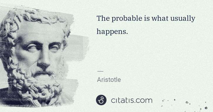 Aristotle: The probable is what usually happens. | Citatis