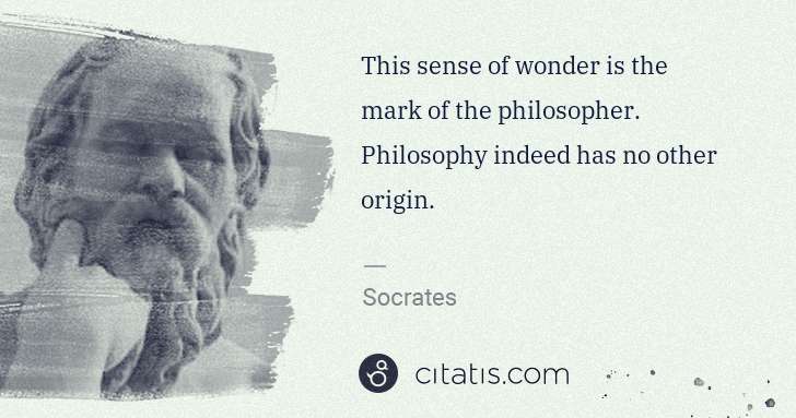 Socrates: This sense of wonder is the mark of the philosopher. ... | Citatis