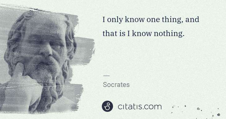 Socrates: I only know one thing, and that is I know nothing. | Citatis