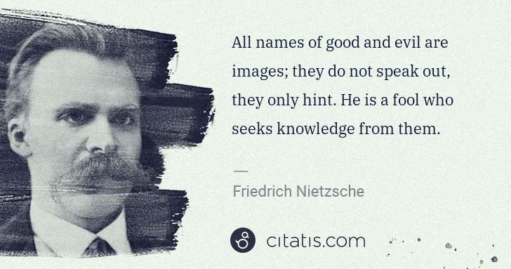 Friedrich Nietzsche: All names of good and evil are images; they do not speak ... | Citatis