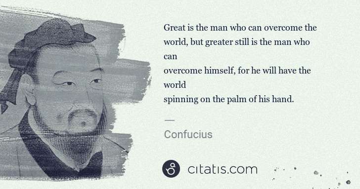 Confucius: Great is the man who can overcome the 
world, but greater ... | Citatis