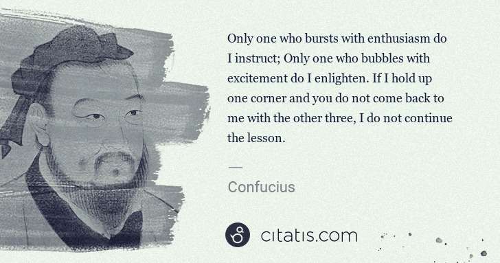 Confucius: Only one who bursts with enthusiasm do I instruct; Only ... | Citatis