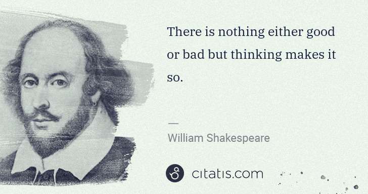 William Shakespeare: There is nothing either good or bad but thinking makes it ... | Citatis