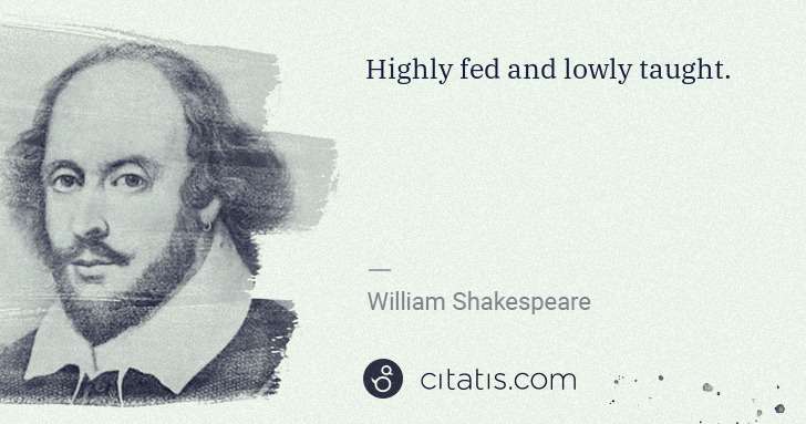 William Shakespeare: Highly fed and lowly taught. | Citatis