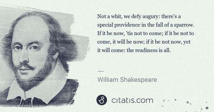 William Shakespeare: Not a whit, we defy augury: there's a special providence ... | Citatis