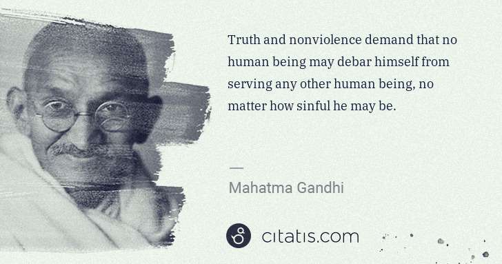Mahatma Gandhi: Truth and nonviolence demand that no human being may debar ... | Citatis