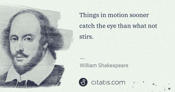 William Shakespeare: Things in motion sooner catch the eye than what not stirs. | Citatis