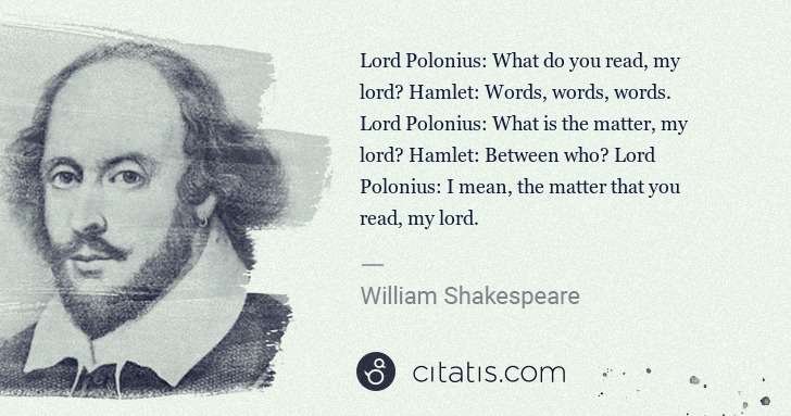William Shakespeare: Lord Polonius: What do you read, my lord? Hamlet: Words, ... | Citatis