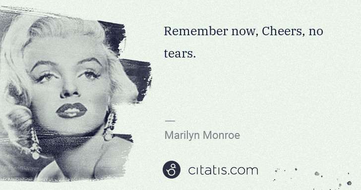 Marilyn Monroe: Remember now, Cheers, no tears. | Citatis