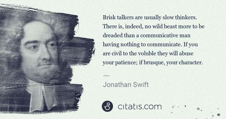 Jonathan Swift: Brisk talkers are usually slow thinkers. There is, indeed, ... | Citatis