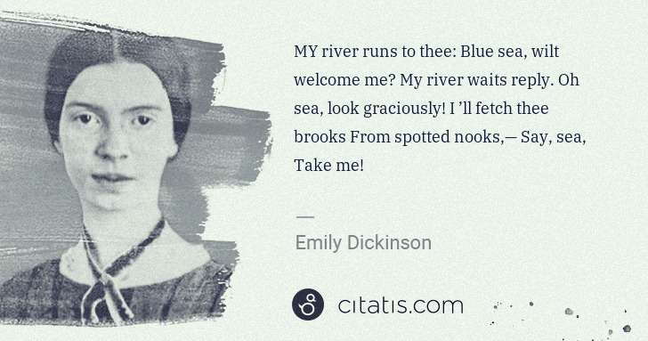 Emily Dickinson: MY river runs to thee: Blue sea, wilt welcome me? My river ... | Citatis