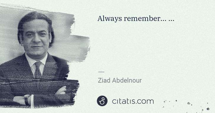Ziad Abdelnour: Always remember... ... | Citatis