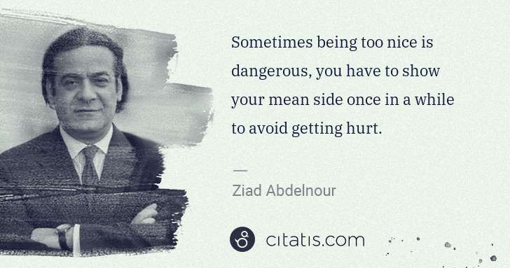 Ziad Abdelnour: Sometimes being too nice is dangerous, you have to show ... | Citatis