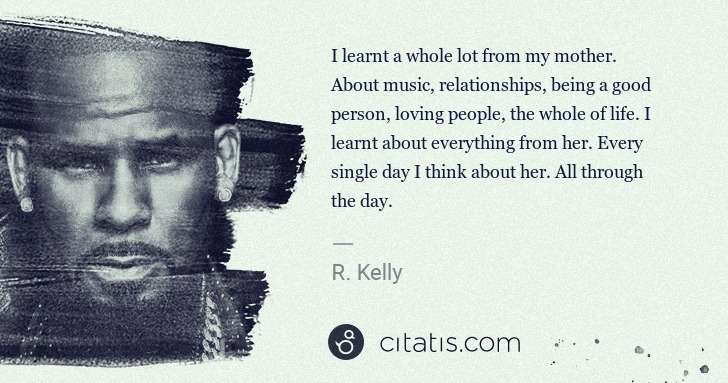 R. Kelly: I learnt a whole lot from my mother. About music, ... | Citatis