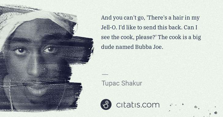 Tupac Shakur: And you can't go, 'There's a hair in my Jell-O. I'd like ... | Citatis