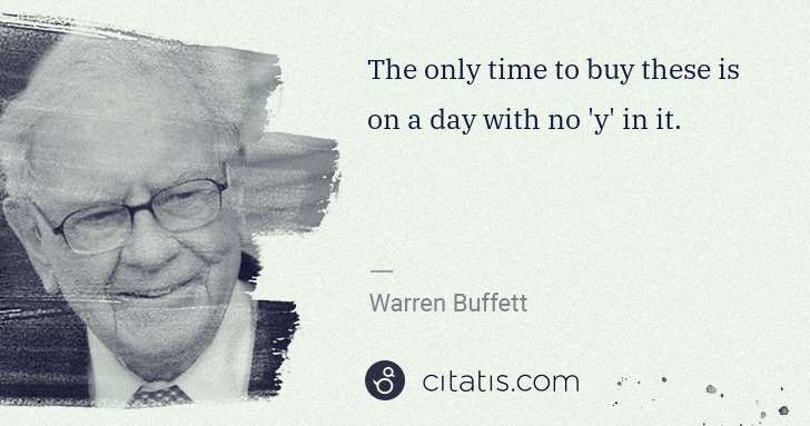 Warren Buffett: The only time to buy these is on a day with no 'y' in it. | Citatis