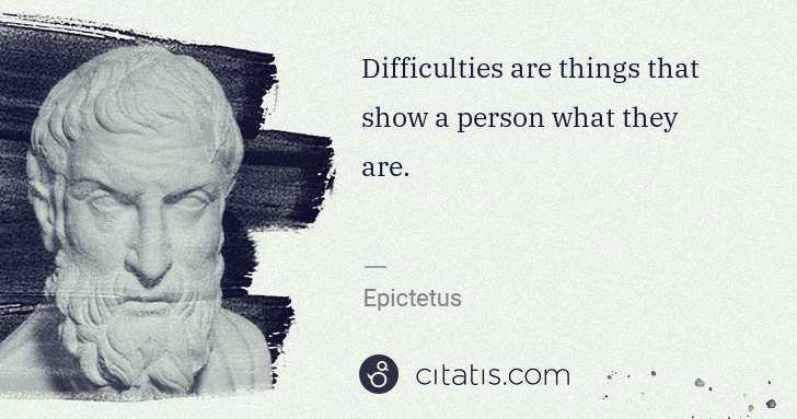 Epictetus: Difficulties are things that show a person what they are. | Citatis