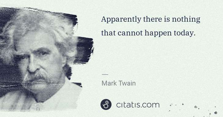 Mark Twain: Apparently there is nothing that cannot happen today. | Citatis