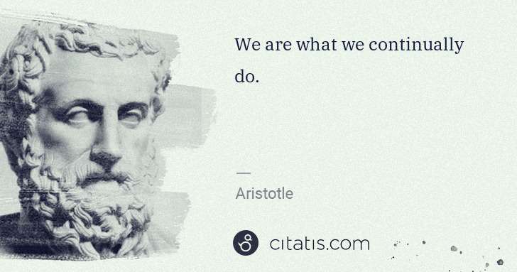 Aristotle: We are what we continually do. | Citatis