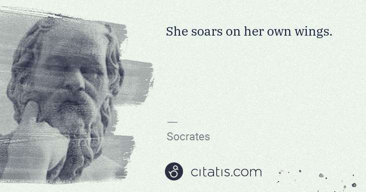 Socrates: She soars on her own wings. | Citatis