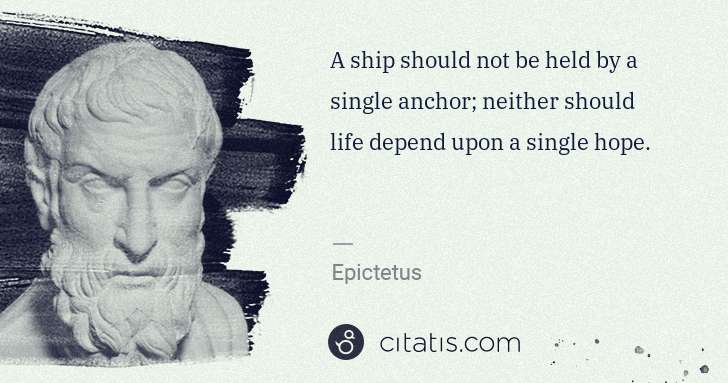 Epictetus: A ship should not be held by a single anchor; neither ... | Citatis