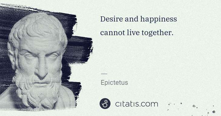Epictetus: Desire and happiness cannot live together. | Citatis