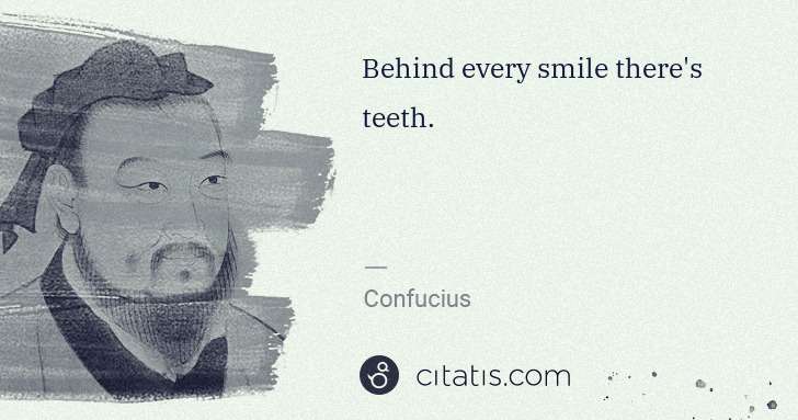 Confucius: Behind every smile there's teeth. | Citatis