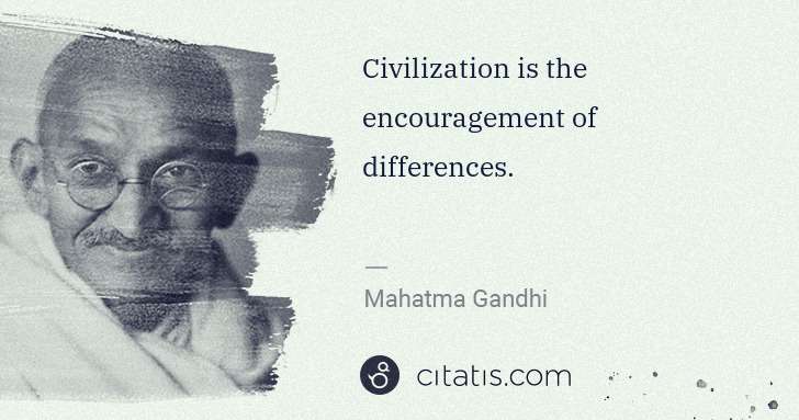 Mahatma Gandhi: Civilization is the encouragement of differences. | Citatis