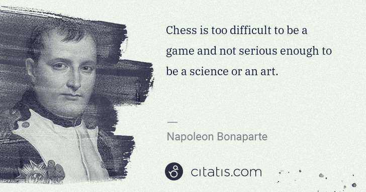 Napoleon Bonaparte: Chess is too difficult to be a game and not serious enough ... | Citatis