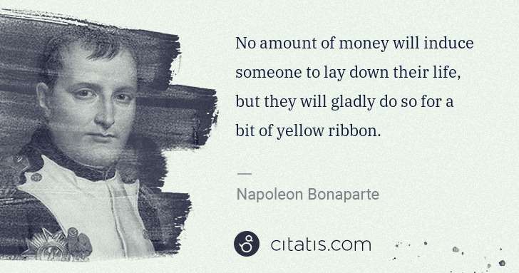 Napoleon Bonaparte: No amount of money will induce someone to lay down their ... | Citatis