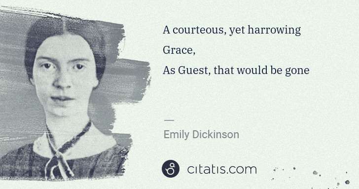 Emily Dickinson: A courteous, yet harrowing Grace,
As Guest, that would be ... | Citatis