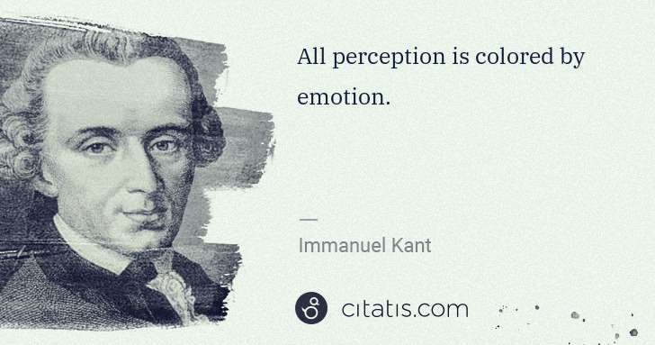 Immanuel Kant: All perception is colored by emotion. | Citatis