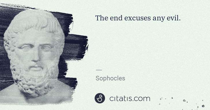 Sophocles: The end excuses any evil. | Citatis