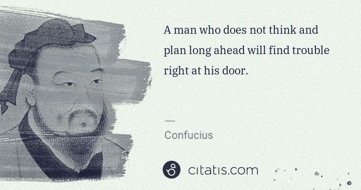 Confucius: A man who does not think and plan long ahead will find ... | Citatis