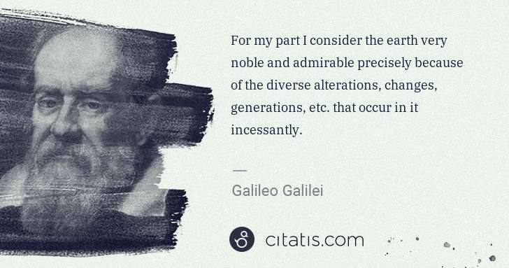 Galileo Galilei: For my part I consider the earth very noble and admirable ... | Citatis
