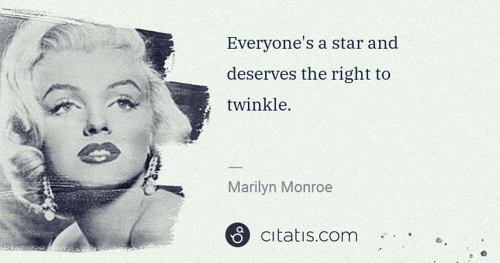 Marilyn Monroe: Everyone's a star and deserves the right to twinkle. | Citatis