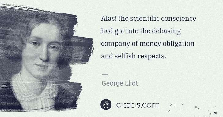 George Eliot: Alas! the scientific conscience had got into the debasing ... | Citatis