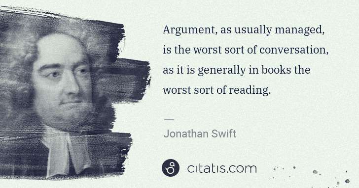 Jonathan Swift: Argument, as usually managed, is the worst sort of ... | Citatis