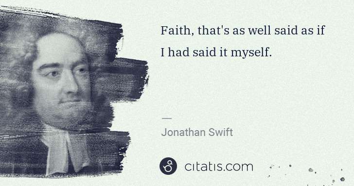 Jonathan Swift: Faith, that's as well said as if I had said it myself. | Citatis