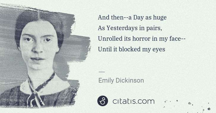 Emily Dickinson: And then--a Day as huge
As Yesterdays in pairs,
Unrolled ... | Citatis